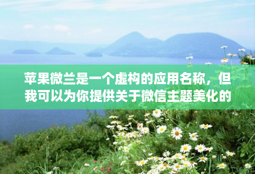 苹果微兰是一个虚构的应用名称，但我可以为你提供关于微信主题美化的相关信息。