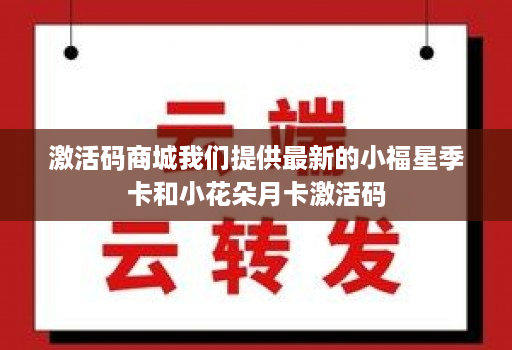 激活码商城我们提供最新的小福星季卡和小花朵月卡激活码