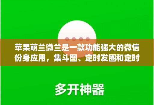 苹果萌兰微兰是一款功能强大的微信份身应用，集斗图、定时发圈和定时群发等功能于一体的微信份身应用