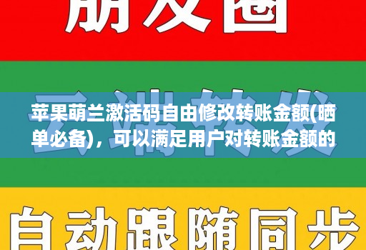 苹果萌兰激活码自由修改转账金额(晒单必备)，可以满足用户对转账金额的自由修改需求