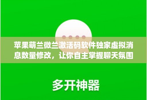 苹果萌兰微兰激活码软件独家虚拟消息数量修改，让你自主掌握聊天氛围