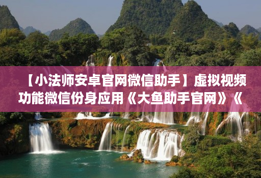 【小法师安卓j9九游会登陆入口官网微信助手】虚拟视频功能微信份身应用《大鱼助手j9九游会登陆入口官网》《力量微信份身》