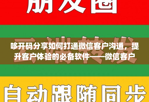 哆开码分享如何打通微信客户沟通，提升客户体验的必备软件——微信客户分析系统