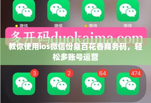 教你使用ios微信份身百花香商务码，轻松多账号运营