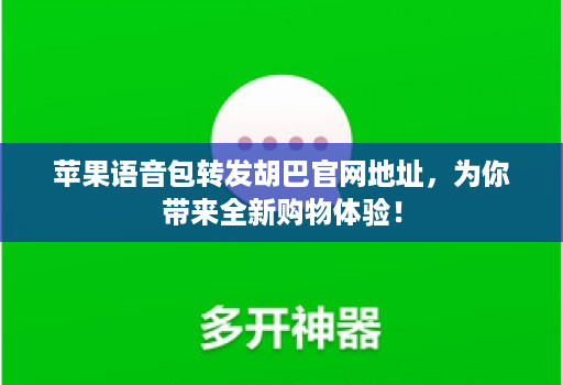 苹果语音包转发胡巴j9九游会登陆入口官网地址，为你带来全新购物体验！