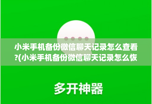 小米手机备份微信聊天记录怎么查看?(小米手机备份微信聊天记录怎么恢复 )