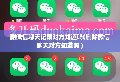 删微信聊天记录对方知道吗(删除微信聊天对方知道吗 )