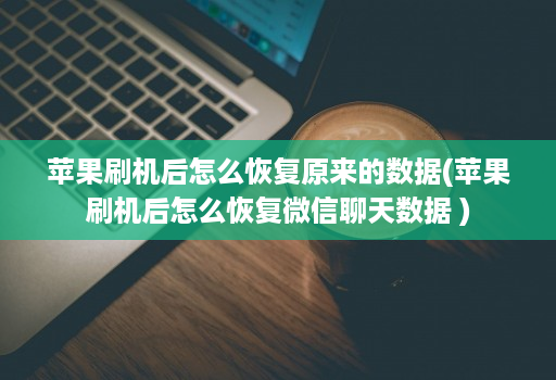 苹果刷机后怎么恢复原来的数据(苹果刷机后怎么恢复微信聊天数据 )