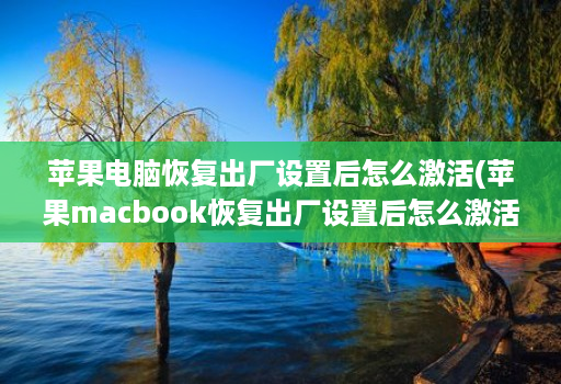 苹果电脑恢复出厂设置后怎么激活(苹果macbook恢复出厂设置后怎么激活 )