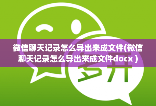 微信聊天记录怎么导出来成文件(微信聊天记录怎么导出来成文件docx )