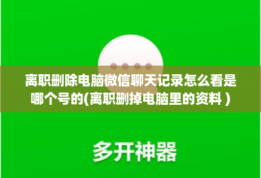 离职删除电脑微信聊天记录怎么看是哪个号的(离职删掉电脑里的资料 )