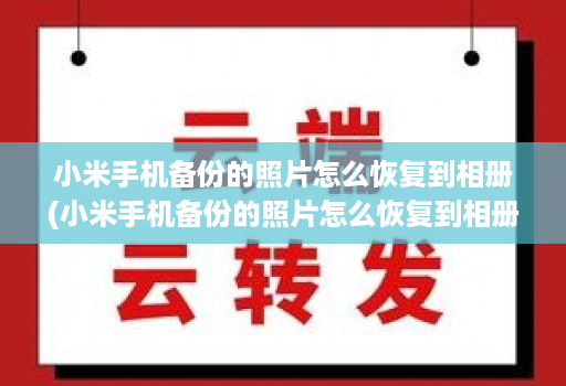 小米手机备份的照片怎么恢复到相册(小米手机备份的照片怎么恢复到相册里 )