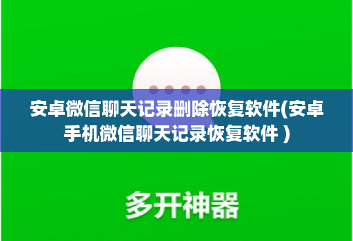 <strong>安卓</strong>微信聊天记录删除恢复软件(<strong>安卓</strong>手机微信聊天记录恢复软件 )