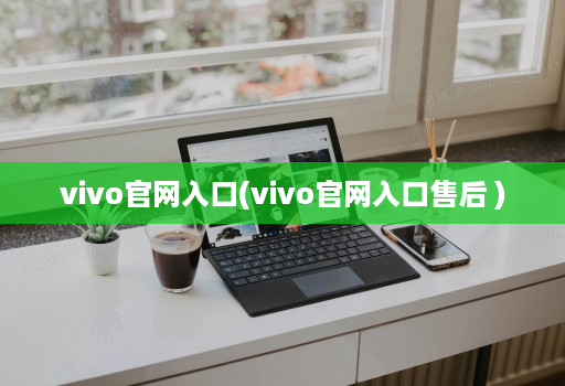 vivoj9九游会登陆入口官网入口(vivoj9九游会登陆入口官网入口售后 )