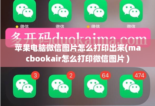 苹果电脑微信图片怎么打印出来(macbookair怎么打印微信图片 )