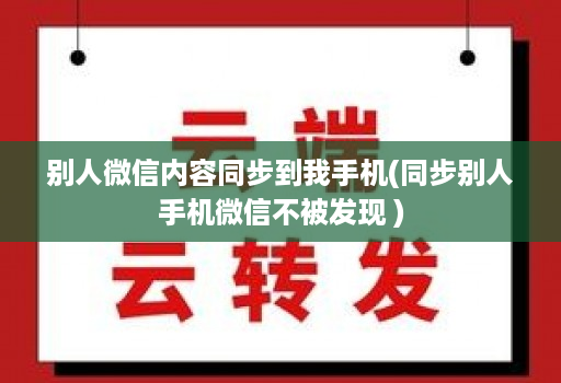 别人微信内容同步到我手机(同步别人手机微信不被发现 )