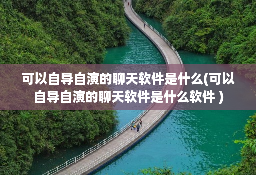 可以自导自演的聊天软件是什么(可以自导自演的聊天软件是什么软件 )