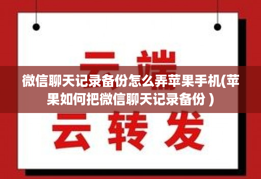 微信聊天记录备份怎么弄苹果手机(苹果如何把微信聊天记录备份 )