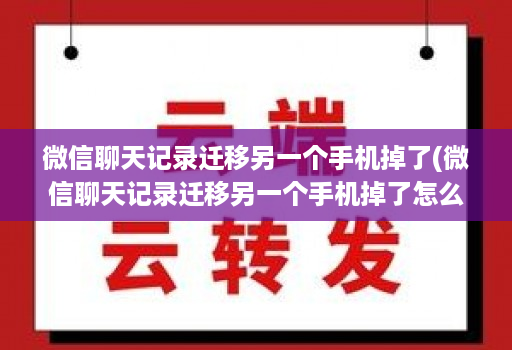 微信聊天记录迁移另一个手机掉了(微信聊天记录迁移另一个手机掉了怎么找回 )