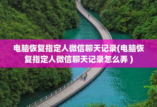 电脑恢复指定人微信聊天记录(电脑恢复指定人微信聊天记录怎么弄 )