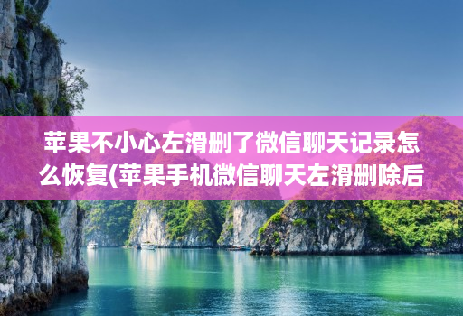 苹果不小心左滑删了微信聊天记录怎么恢复(苹果手机微信聊天左滑删除后如何再找回 )