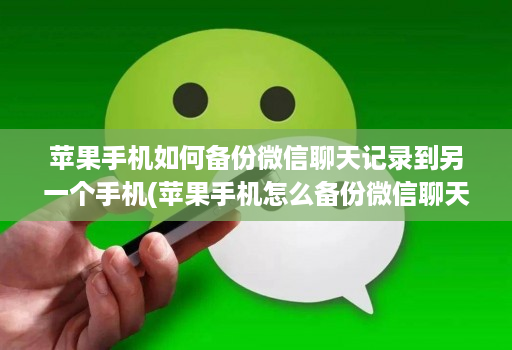 苹果手机如何备份微信聊天记录到另一个手机(苹果手机怎么备份微信聊天记录到另一个苹果手机 )