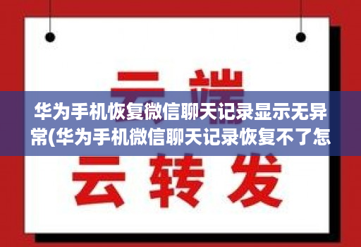 华为手机恢复微信聊天记录显示无异常(华为手机微信聊天记录恢复不了怎么办 )