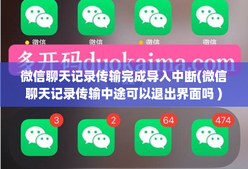 微信聊天记录传输完成导入中断(微信聊天记录传输中途可以退出界面吗 )