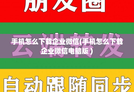 手机怎么下载企业微信(手机怎么下载企业微信电脑版 )