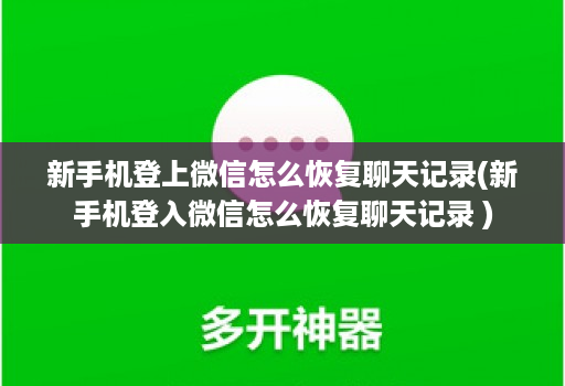 新手机登上微信怎么恢复聊天记录(新手机登入微信怎么恢复聊天记录 )