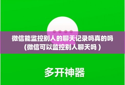 微信能监控别人的聊天记录吗真的吗(微信可以监控别人聊天吗 )