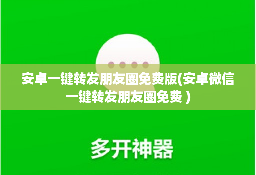 安卓一键转发朋友圈免费版(安卓微信一键转发朋友圈免费 )