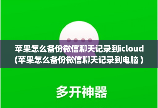 苹果怎么备份微信聊天记录到icloud(苹果怎么备份微信聊天记录到电脑 )