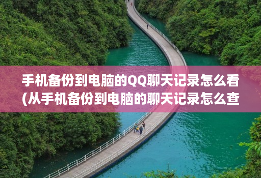 手机备份到电脑的qq聊天记录怎么看(从手机备份到电脑的聊天记录怎么查看 )