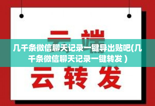 几千条微信聊天记录一键导出贴吧(几千条微信聊天记录一键转发 )