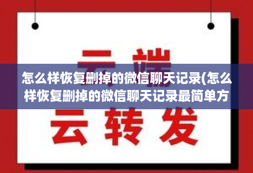 怎么样恢复删掉的微信聊天记录(怎么样恢复删掉的微信聊天记录最简单方法 )