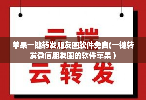 苹果一键转发朋友圈软件免费(一键转发微信朋友圈的软件苹果 )