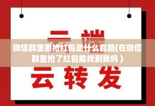 微信群里面抢荭包是什么套路(在微信群里抢了红包能找到我吗 )