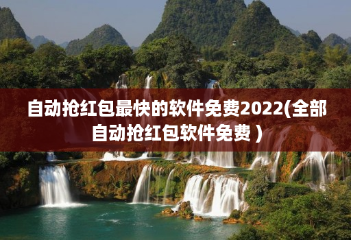 自动抢红包最快的软件免费2022(全部自动抢红包软件免费 )