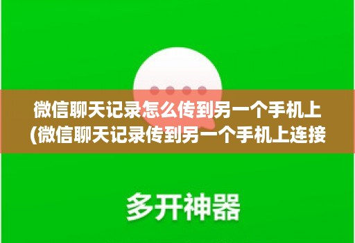 微信聊天记录怎么传到另一个手机上(微信聊天记录传到另一个手机上连接不上 )