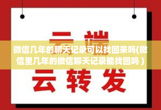 微信几年的聊天记录可以找回来吗(微信里几年的微信聊天记录能找回吗 )