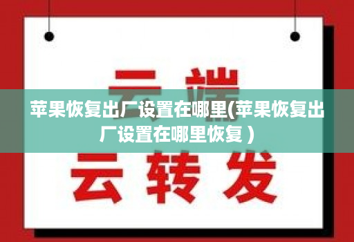 苹果恢复出厂设置在哪里(苹果恢复出厂设置在哪里恢复 )