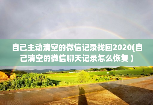 自己主动清空的微信记录找回2020(自己清空的微信聊天记录怎么恢复 )