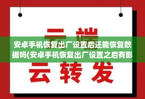 <strong>安卓</strong>手机恢复出厂设置后还能恢复数据吗(<strong>安卓</strong>手机恢复出厂设置之后有影响吗 )