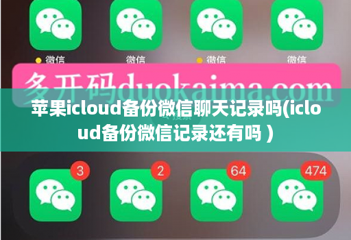 苹果icloud备份微信聊天记录吗(icloud备份微信记录还有吗 )