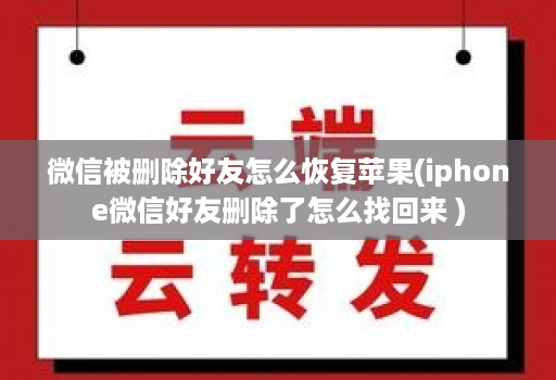 微信被删除好友怎么恢复苹果(iphone微信好友删除了怎么找回来 )