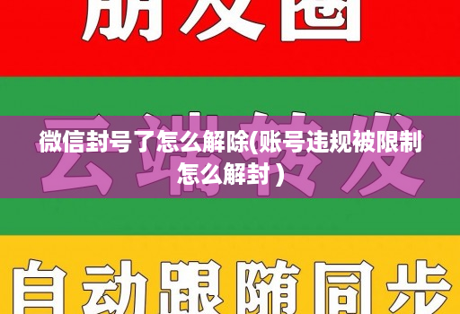 微信封号了怎么解除(账号违规被限制怎么解封 )