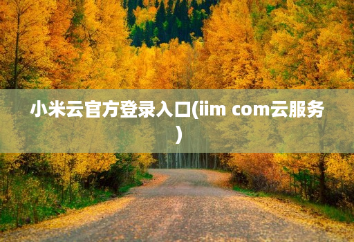 小米云官方登录入口(iim com云服务 )