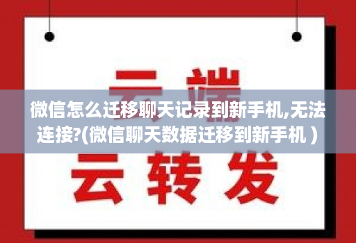 微信怎么迁移聊天记录到新手机,无法连接?(微信聊天数据迁移到新手机 )