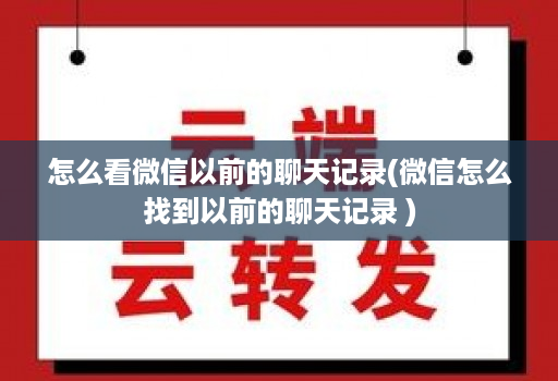 怎么看微信以前的聊天记录(微信怎么找到以前的聊天记录 )